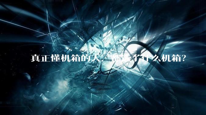 真正懂机箱的人，都选了什么机箱？